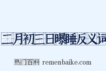 二月初三日曝睡反义词是什么意思的图片